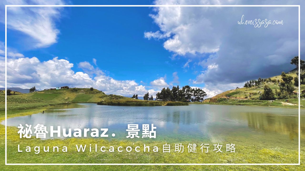 祕魯Huaraz景點｜Laguna Wilcacocha自助健行攻略（搭公車的地點、路線、費用）